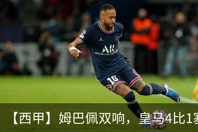 【西甲】姆巴佩双响，皇马4比1塞维利亚