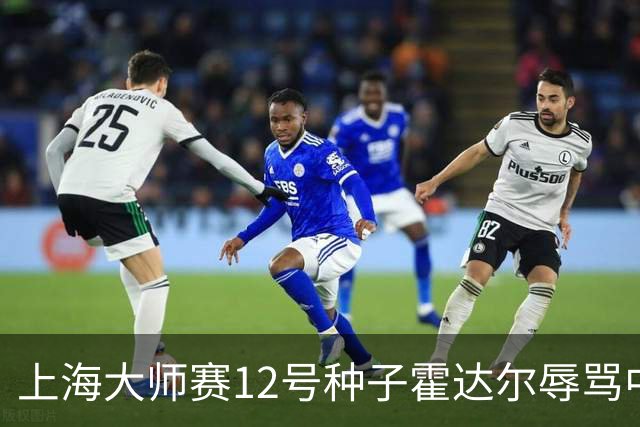 上海大师赛12号种子霍达尔辱骂中国球童，压力之下公开道歉