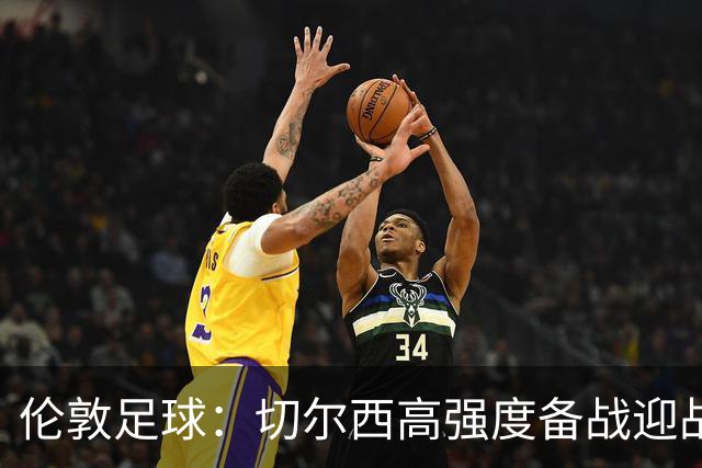 伦敦足球：切尔西高强度备战迎战热刺，彭德斯受重点考验