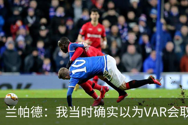 兰帕德：我当时确实以为VAR会取消马尔穆什的进球