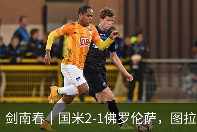 剑南春｜国米2-1佛罗伦萨，图拉姆扳平+造点，泽林斯基点射绝杀