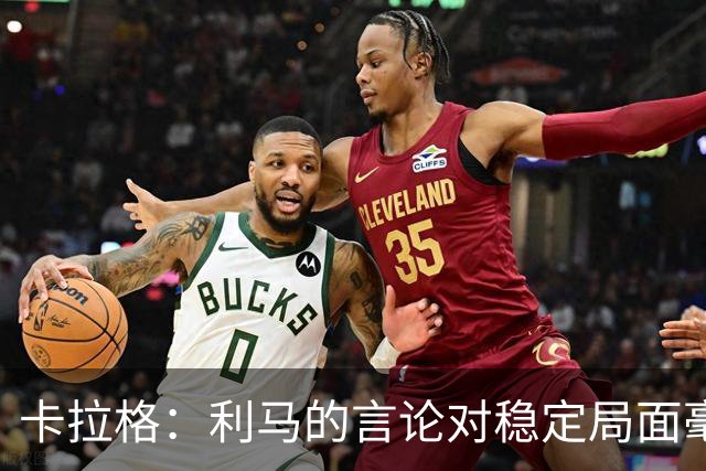 卡拉格：利马的言论对稳定局面毫无帮助，球员和高层都有问题
