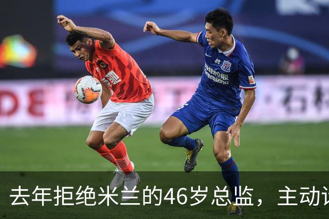 去年拒绝米兰的46岁总监，主动请辞了