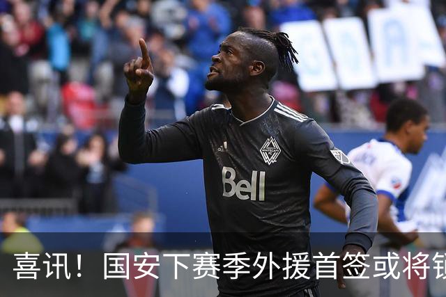 喜讯！国安下赛季外援首签或将锁定这条大鱼，已在亚冠证明自己