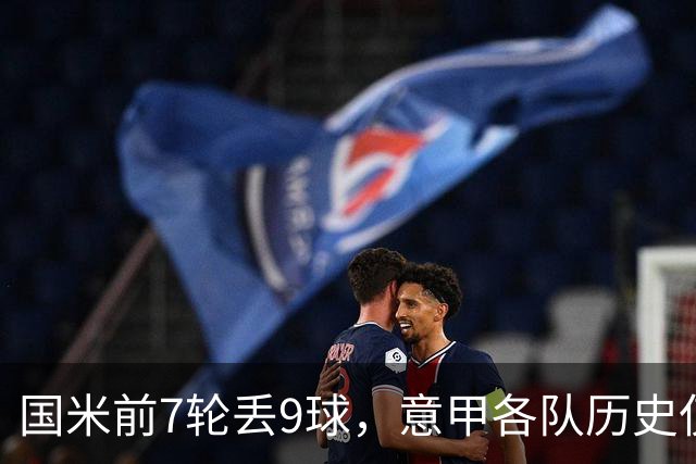国米前7轮丢9球，意甲各队历史仅5次前8轮丢球更多且保持不败