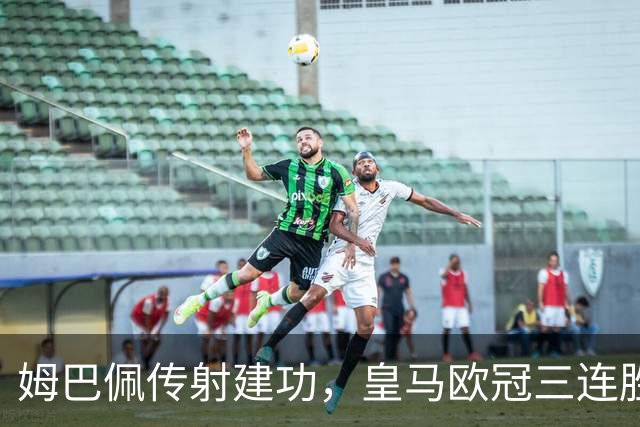 姆巴佩传射建功，皇马欧冠三连胜为国家德比预热