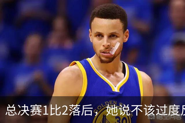 总决赛1比2落后，她说不该过度反应但不能再等