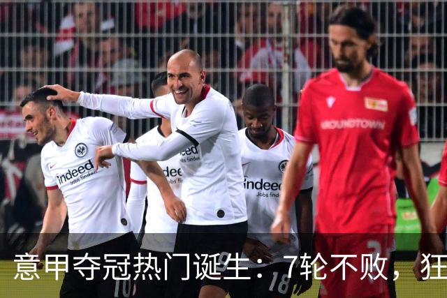 意甲夺冠热门诞生：7轮不败，狂揽19分，冠军争夺白热化：前2名相差2分