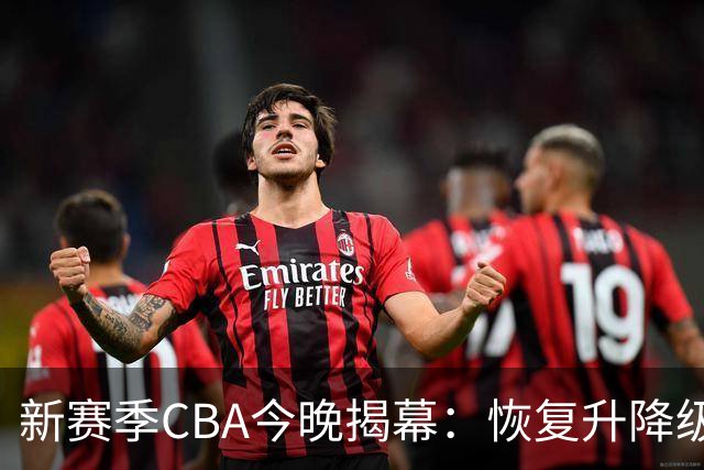 新赛季CBA今晚揭幕：恢复升降级，沪京之争成争冠焦点