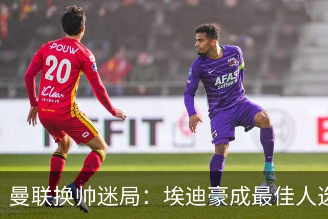 曼联换帅迷局：埃迪豪成最佳人选？卡里克命运悬于周日