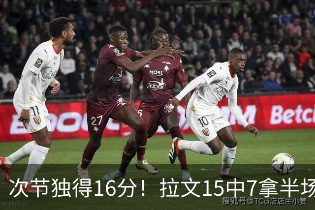 次节独得16分！拉文15中7拿半场最高20分 罚球4中4
