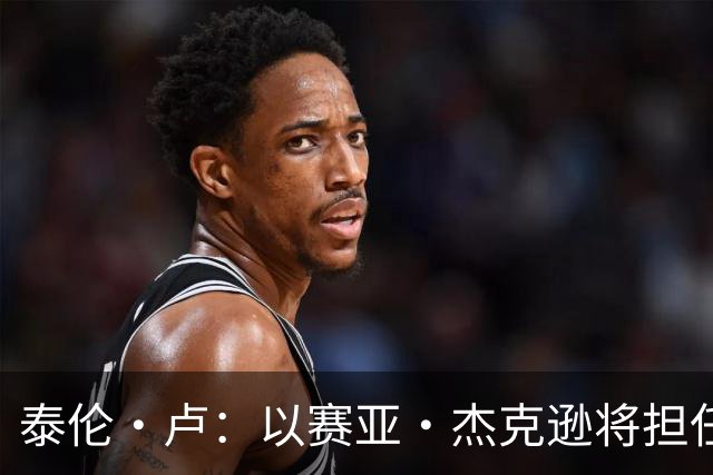 泰伦·卢：以赛亚·杰克逊将担任首发中锋 其余先发人选记不清了