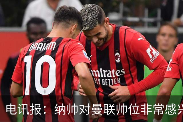 电讯报：纳帅对曼联帅位非常感兴趣，若卡里克下课曼联将考虑请他