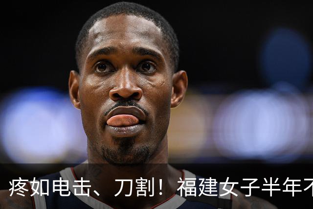 疼如电击、刀割！福建女子半年不敢洗脸刷牙！多方求医才找对科室，医生说出真相