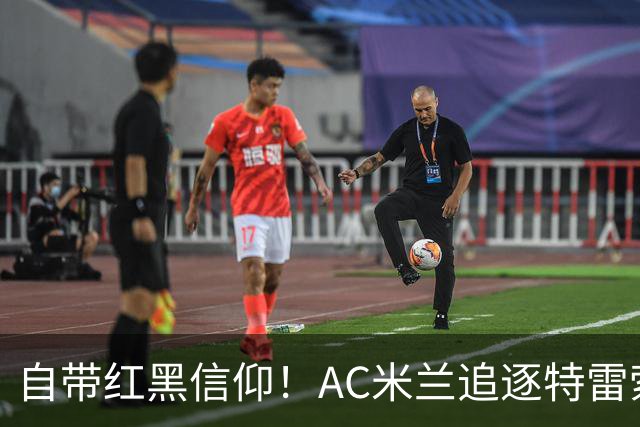 自带红黑信仰！AC米兰追逐特雷索尔迪，国际米兰同样有意