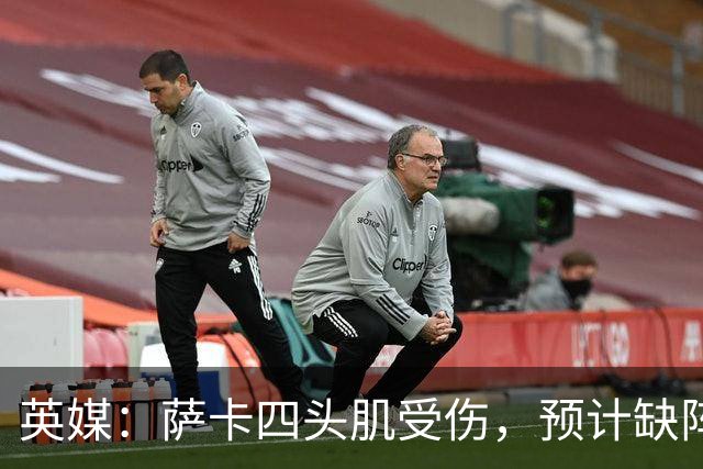 英媒：萨卡四头肌受伤，预计缺阵至少六周