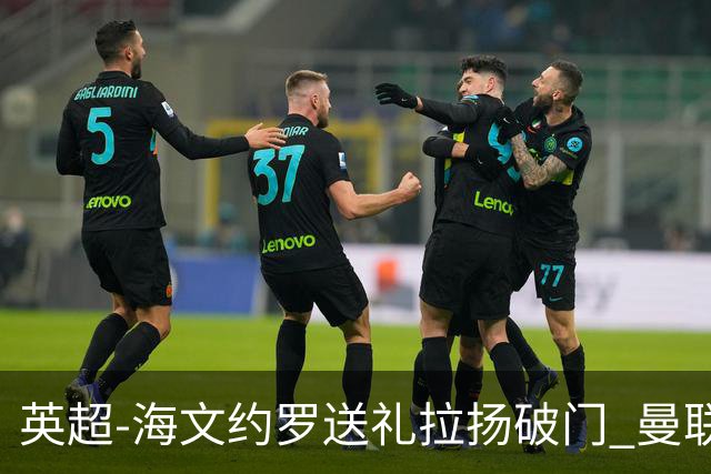 英超-海文约罗送礼拉扬破门 曼联0-3伯恩茅斯8场不胜