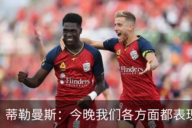 蒂勒曼斯：今晚我们各方面都表现糟糕；只能向我们的球迷道歉