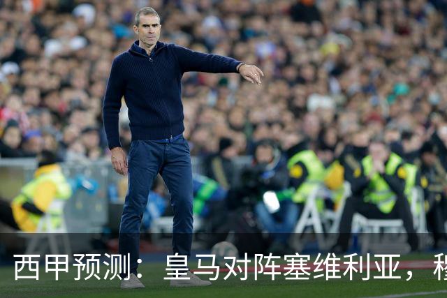 西甲预测：皇马对阵塞维利亚，穆帅的魅力复现，皇马争冠还有希望？