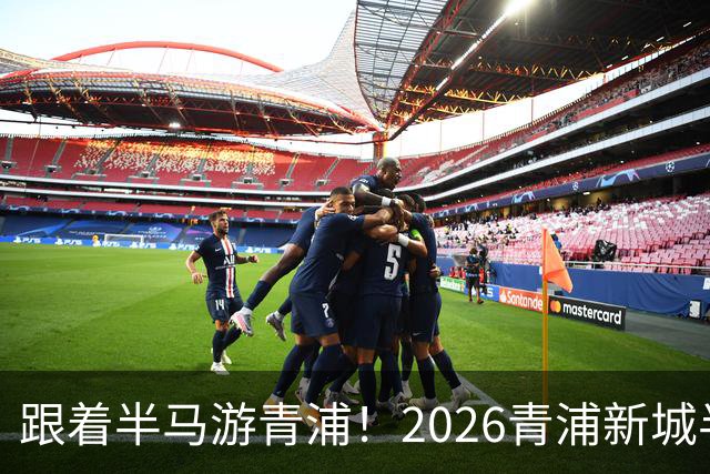 跟着半马游青浦！2026青浦新城半程马拉松赛开启报名