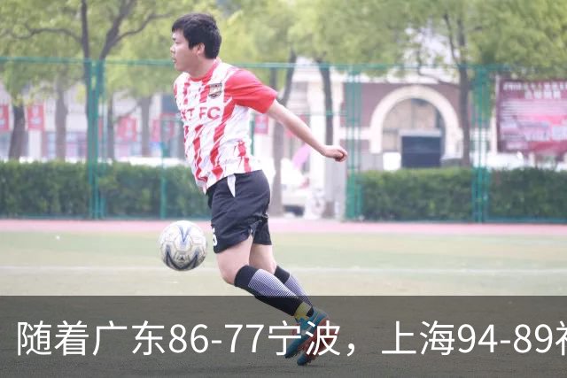 随着广东86-77宁波，上海94-89福建，CBA最新排名出炉！上海排第1