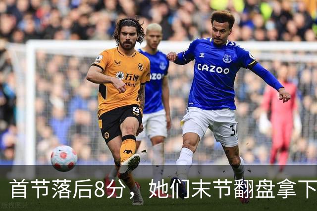 首节落后8分，她们末节翻盘拿下队史首场总决赛胜利