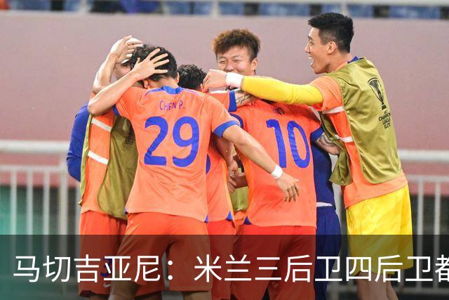 马切吉亚尼：米兰三后卫四后卫都能用；莫雷拉是高水平球员