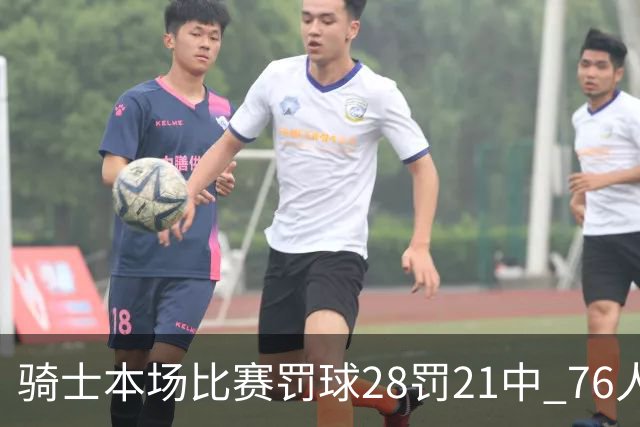 骑士本场比赛罚球28罚21中 76人30罚23中