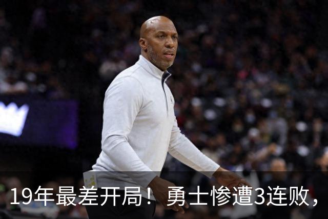 19年最差开局！勇士惨遭3连败，11号秀得分创纪录，科尔却指出致命短板！