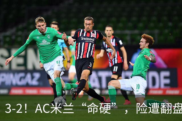3-2！AC米兰“命硬”，险遭翻盘，点球2进1，球迷“提心吊胆”