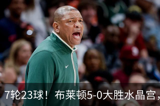 7轮23球！布莱顿5-0大胜水晶宫，五大联赛进球仅次巴萨