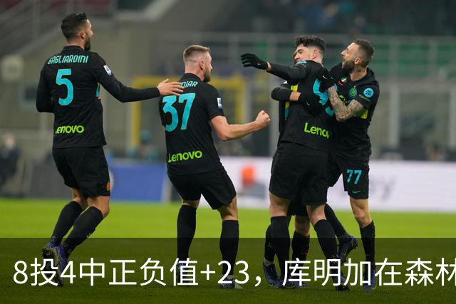 8投4中正负值+23，库明加在森林狼找到了更适合的角色