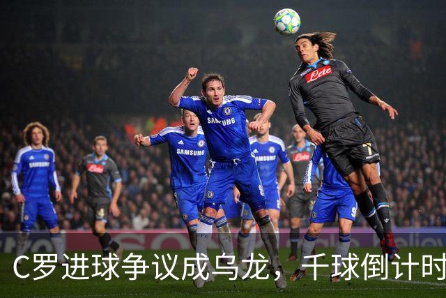 C罗进球争议成乌龙，千球倒计时遇数据分歧