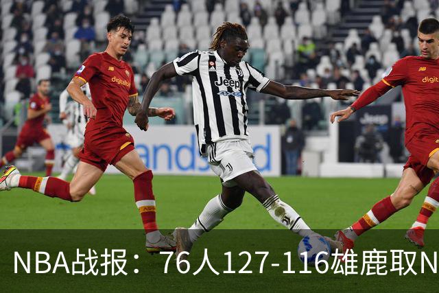 NBA战报：76人127-116雄鹿取NBA3连胜，恩比德28+11+10