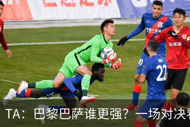 TA：巴黎巴萨谁更强？一场对决看尽欧洲顶级攻击火力